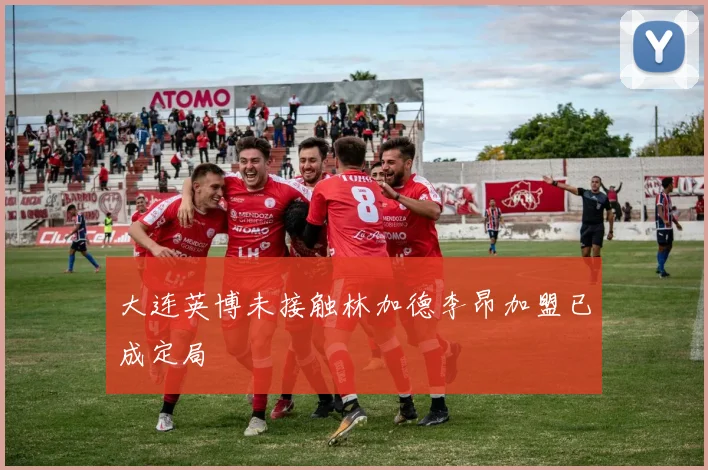 大连英博未接触林加德李昂加盟已成定局