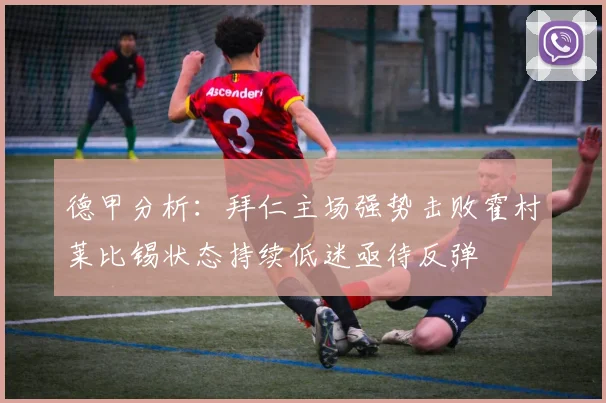 德甲分析：拜仁主场强势击败霍村莱比锡状态持续低迷亟待反弹