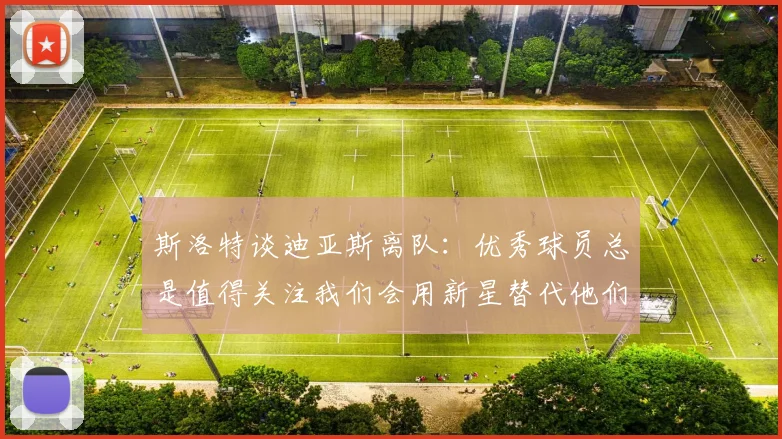斯洛特谈迪亚斯离队：优秀球员总是值得关注我们会用新星替代他们