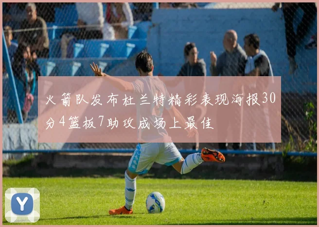 火箭队发布杜兰特精彩表现海报30分4篮板7助攻成场上最佳