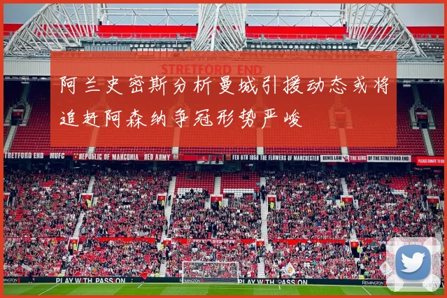 阿兰史密斯分析曼城引援动态或将追赶阿森纳争冠形势严峻