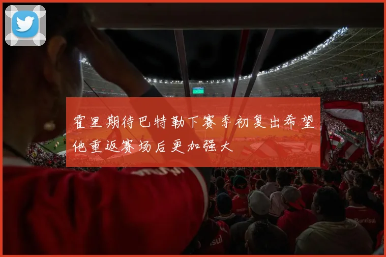 霍里期待巴特勒下赛季初复出希望他重返赛场后更加强大