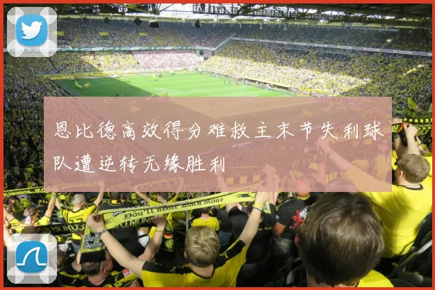 恩比德高效得分难救主末节失利球队遭逆转无缘胜利