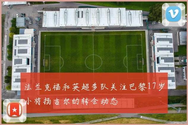 法兰克福和英超多队关注巴黎17岁小将扬吉尔的转会动态