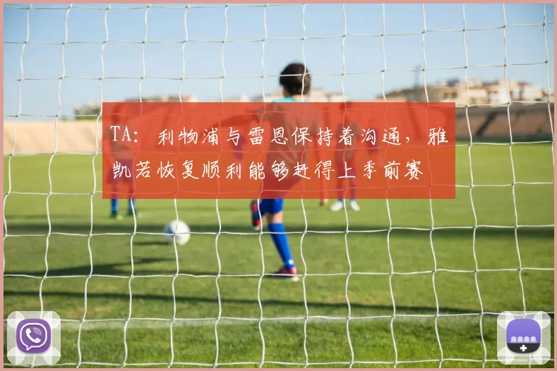 TA：利物浦与雷恩保持着沟通，雅凯若恢复顺利能够赶得上季前赛