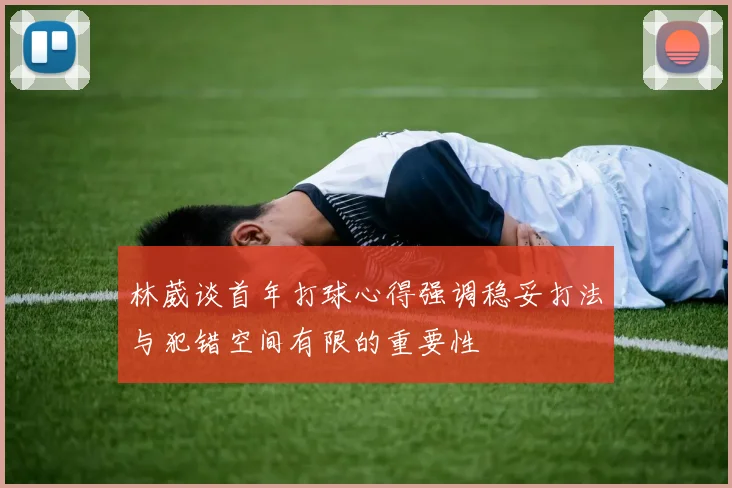 林葳谈首年打球心得强调稳妥打法与犯错空间有限的重要性