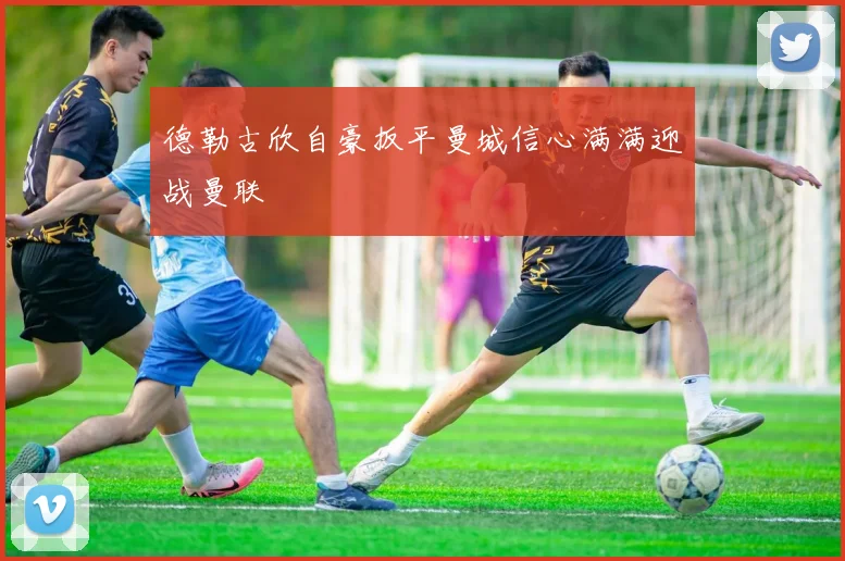 德勒古欣自豪扳平曼城信心满满迎战曼联