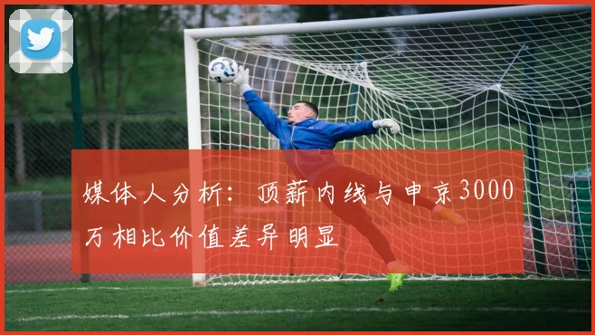 媒体人分析：顶薪内线与申京3000万相比价值差异明显