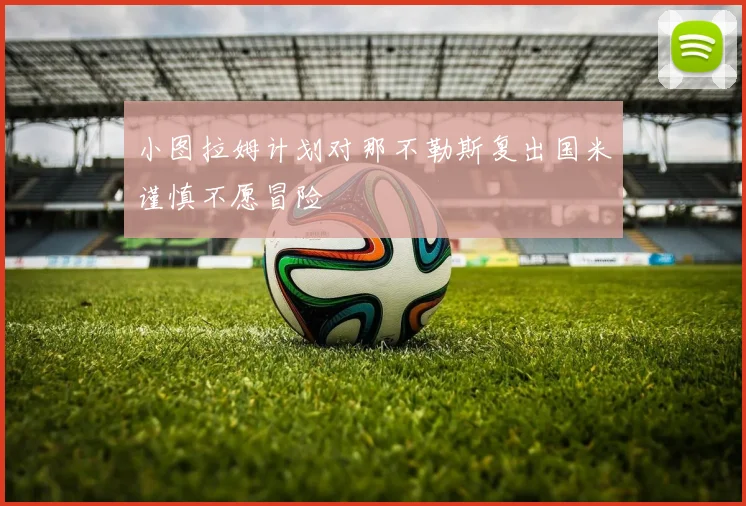 小图拉姆计划对那不勒斯复出国米谨慎不愿冒险