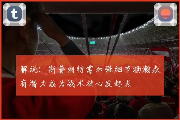 解说：斯普利特需加强细节杨瀚森有潜力成为战术核心发起点