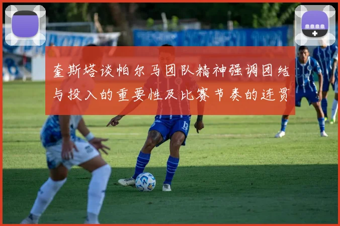 奎斯塔谈帕尔马团队精神强调团结与投入的重要性及比赛节奏的连贯性