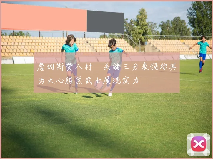 詹姆斯赞八村塁关键三分表现称其为大心脏黑武士展现实力