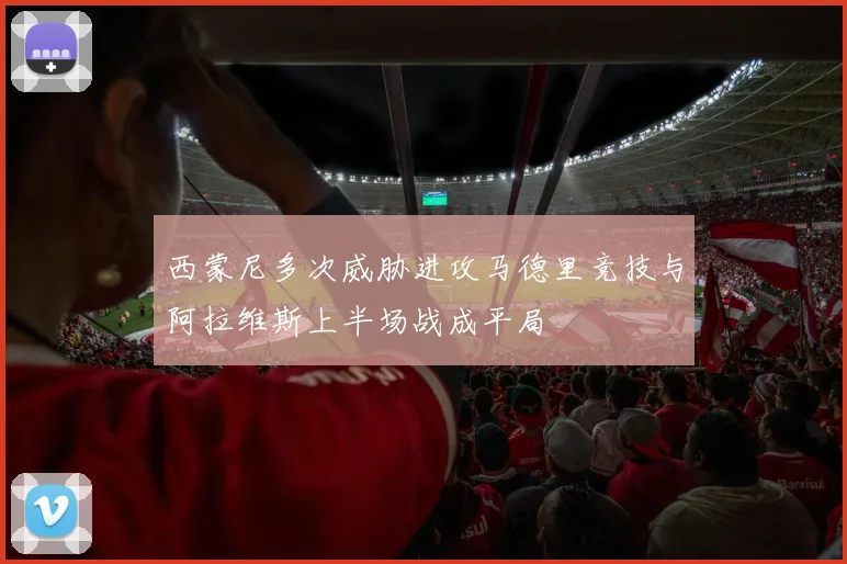 西蒙尼多次威胁进攻马德里竞技与阿拉维斯上半场战成平局