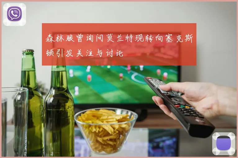 森林狼曾询问莫兰特现转向塞克斯顿引发关注与讨论